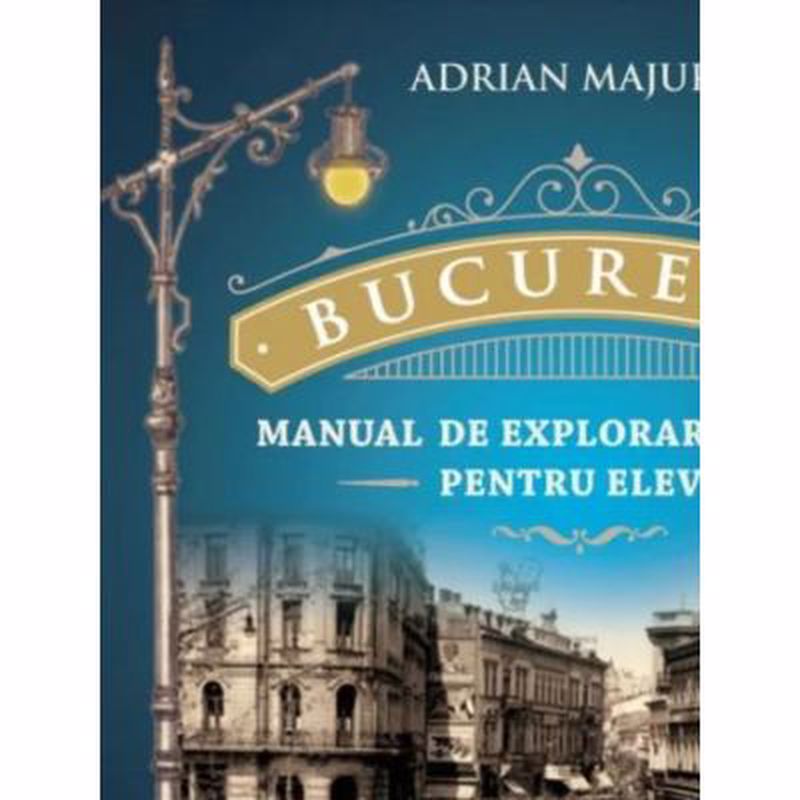 Bucuresti Manual de explorare urbana pentru elevi - Adrian Majuru