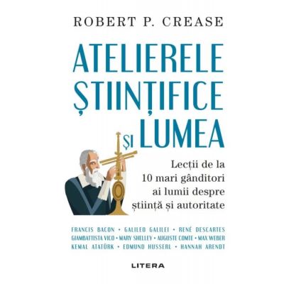 Atelierele stiintifice si lumea - Robert P. Crease - Ed. Litera