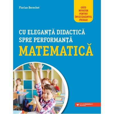 Cu eleganta didactica spre performanta matematica - Florian Berchet