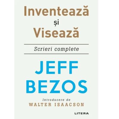 Inventeaza si viseaza. Scrieri complete - Jeff Bezos