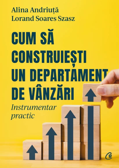 Cum sa construiesti un departament de vanzari. Instrumentar practic, Alina Andriuta, Lorand Soares Szasz