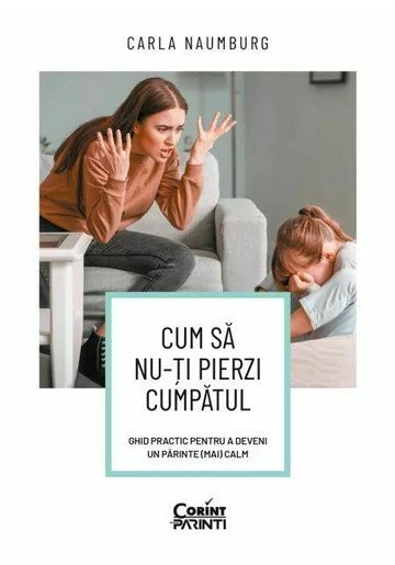 Cum sa nu-ti pierzi cumpatul. Ghid practic pentru a deveni un parinte (mai) calm, Carla Naumburg