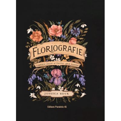 Floriografie. Limbajul secret al florilor. Ghid ilustrat - Jessica Roux