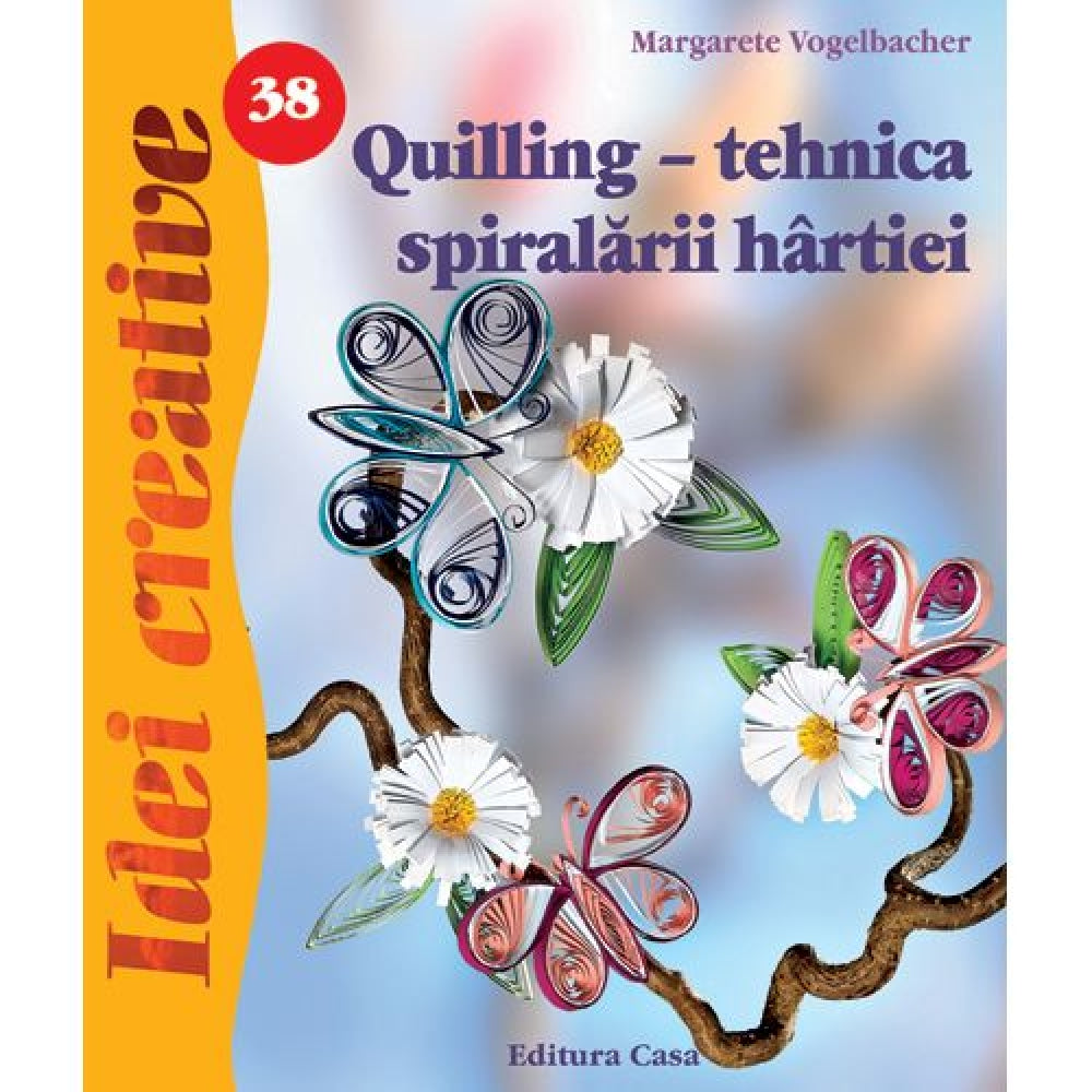 Quilling - tehnica spiralarii hartiei - Ed. a III a - Margarete Vogelbacher