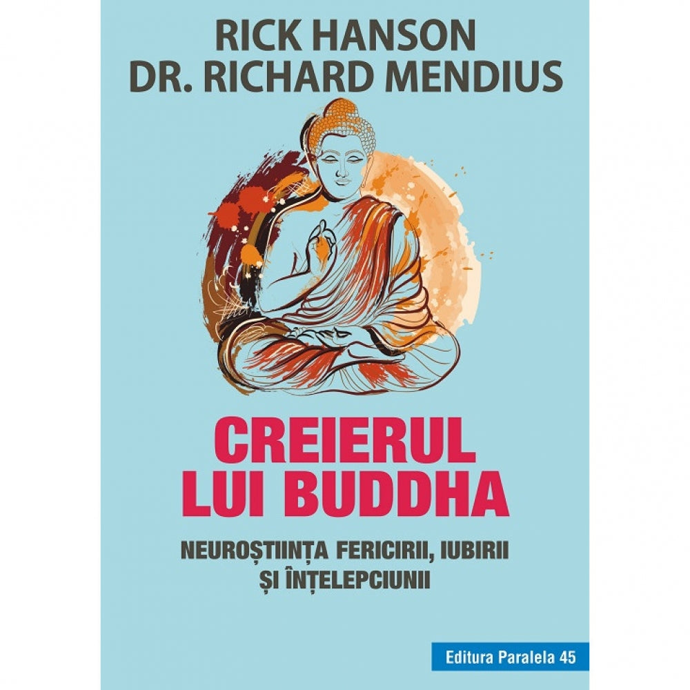 Creierul lui Buddha. Neurostiinta fericirii, iubirii si intelepciunii. Editia 3, Rick Hanson, Richard Mendius