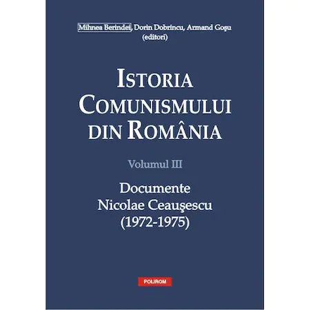 Istoria comunismului din Romania Volumul III: Documente. Nicolae Ceausescu (1972-1975) - Mihnea Berindei, Dorin Dobrincu, Armand Gosu (editori)