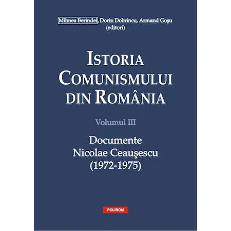 Istoria comunismului din Romania Volumul III: Documente. Nicolae Ceausescu (1972-1975) - Mihnea Berindei, Dorin Dobrincu, Armand Gosu (editori)