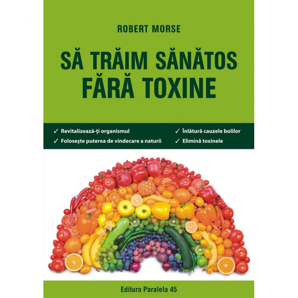 Sa traim sanatos fara toxine. Ghid fundamental. Alimente si plante naturale pentru regenerarea celulara completa, autor Morse Robert