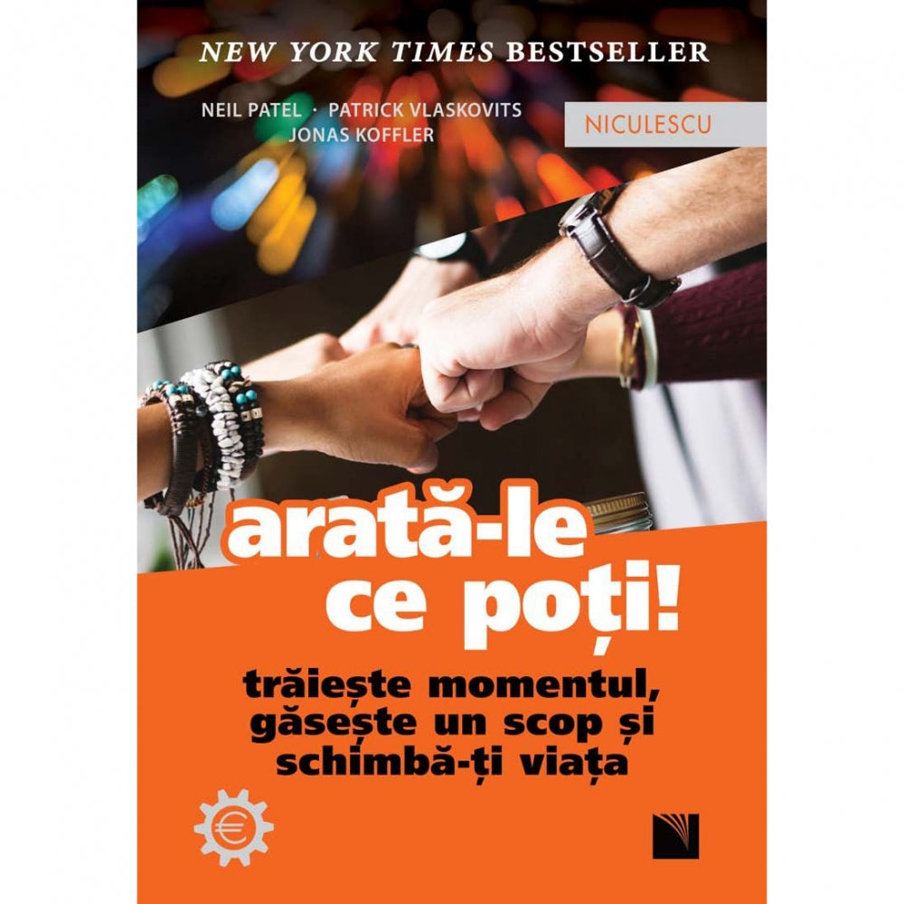 Arata-le ce poti! Traieste momentul, gaseste un scop si schimba-ti viata, Neil Patel, Patrick Vlaskovits, Jonas Koffler