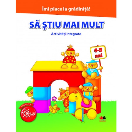 Imi Place la Gradinita. Sa Stiu Mai Mult. Activitati Integrate. 4-5 Ani