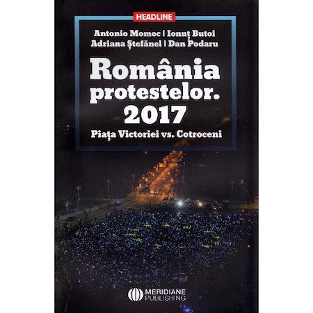Romania protestelor. 2017. Piata Victoriei vs. Cotroceni - Antonio Momoc, Ionut Butoi