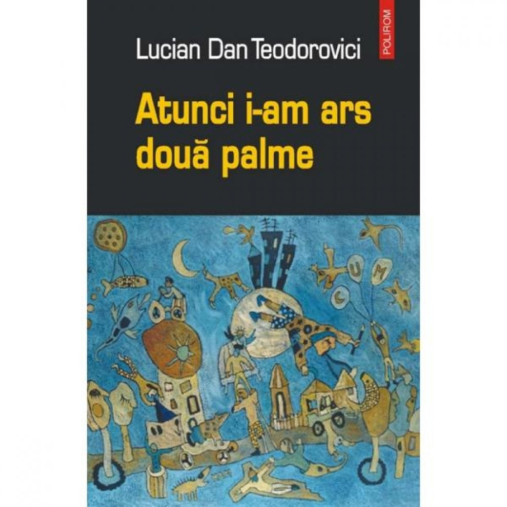Atunci i-am ars doua palme - Lucian Dan Teodorovici
