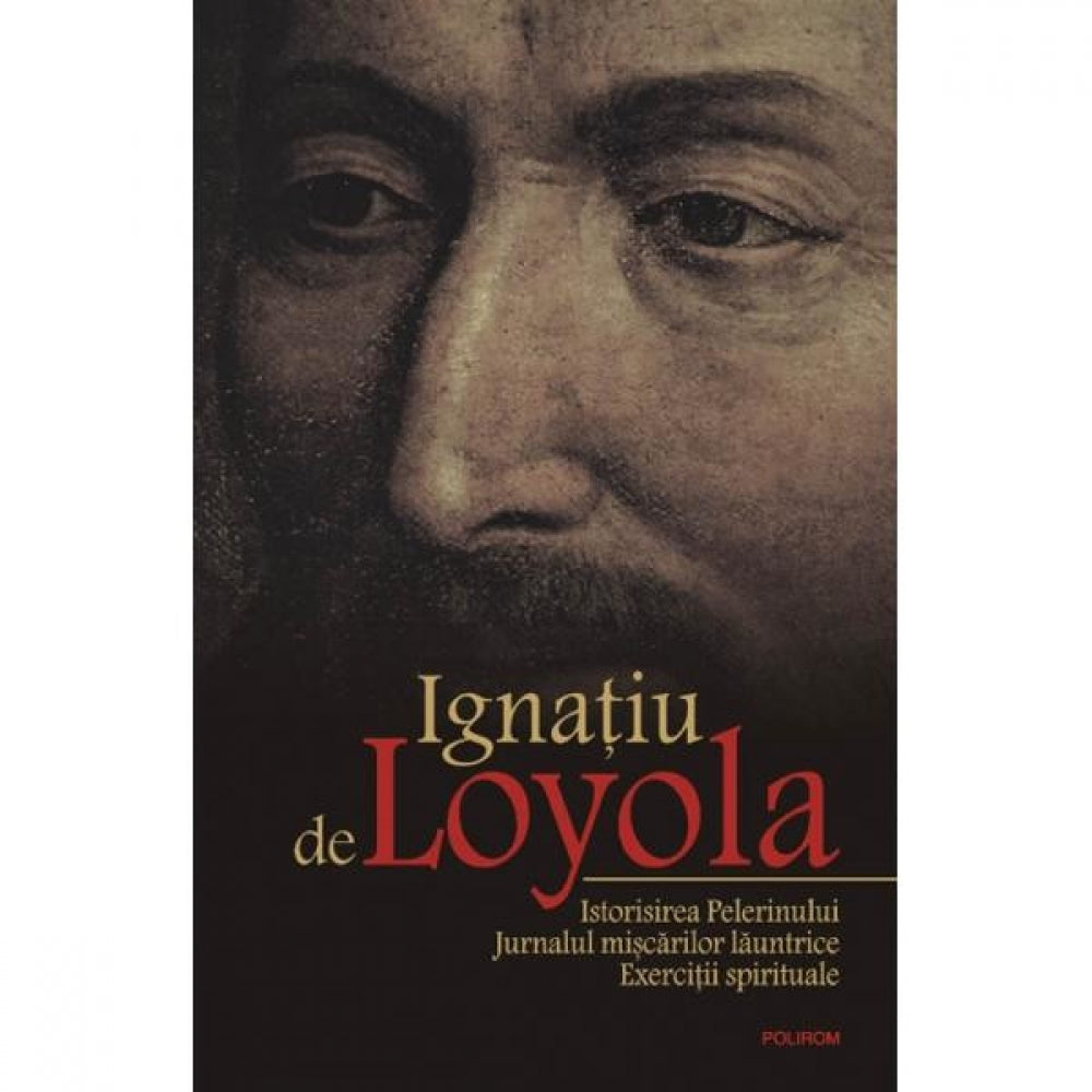 Istorisirea pelerinului, jurnalul miscarilor launtrice - Ignatiu De Loyola