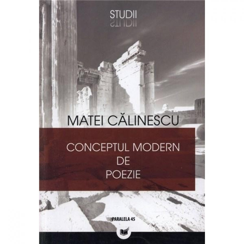 Conceptul Modern de Poezie. de La Romantism La Avangarda. Editia a III-A - Matei Calinescu