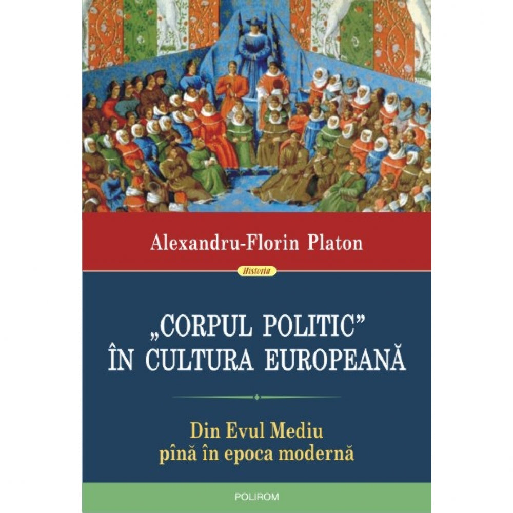 ?Corpul politic? in cultura europeana. Din Evul Mediu pana in epoca moderna - Alexandru-Florin Platon