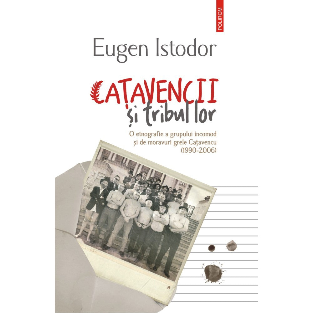 Catavencii si tribul lor. O etnografie a grupului incomod si de moravuri grele Catavencu (1990-2006) - Eugen Istodor