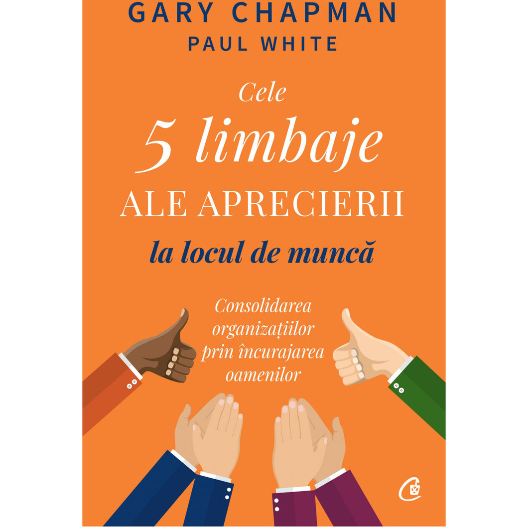 Cele 5 limbaje ale aprecierii la locul de munca. Consolidarea organizatiilor prin incurajarea oamenilor, Gary Chapman, Paul White