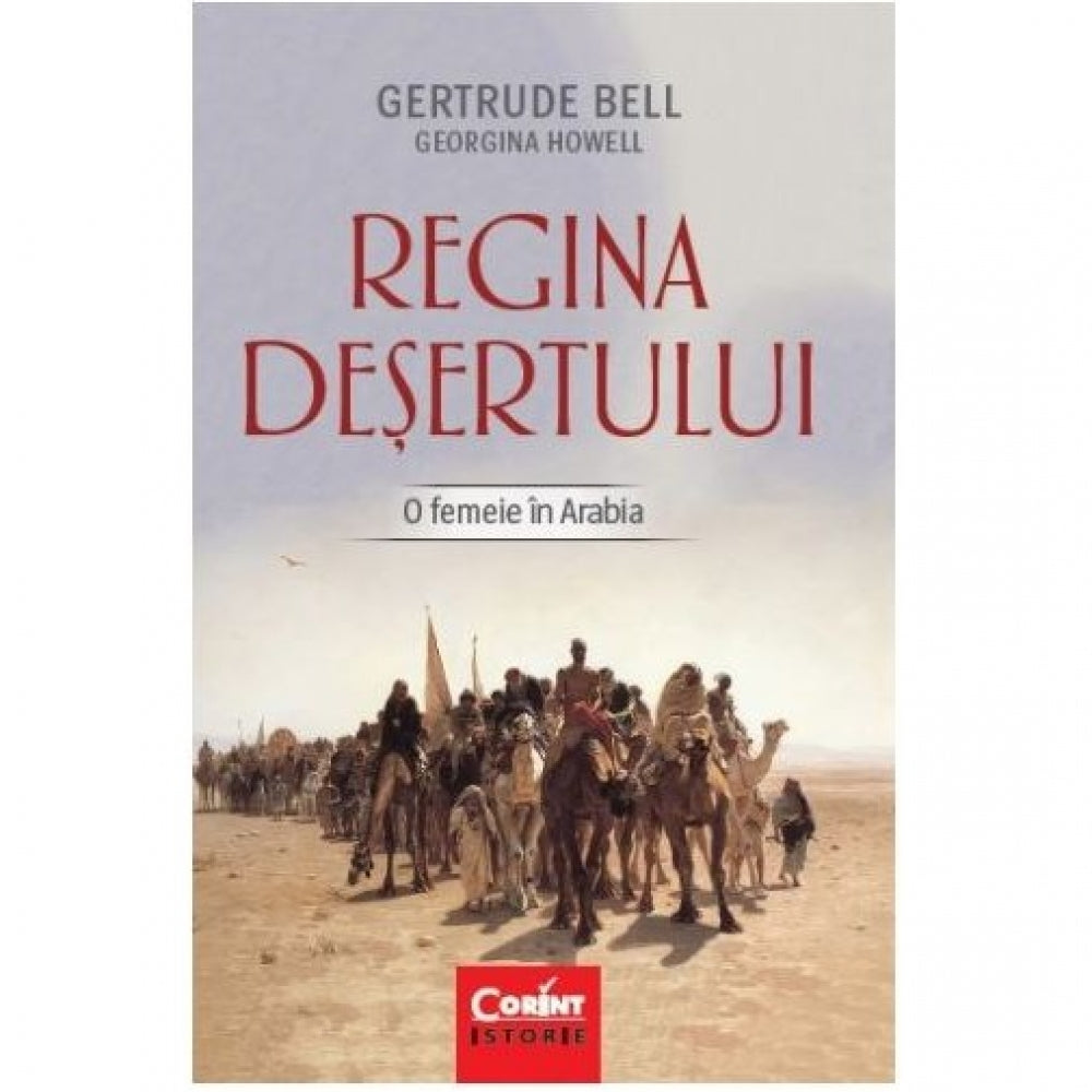 Regina desertului. O femeie in arabia - Gertrude Bell, Georgiana Howell