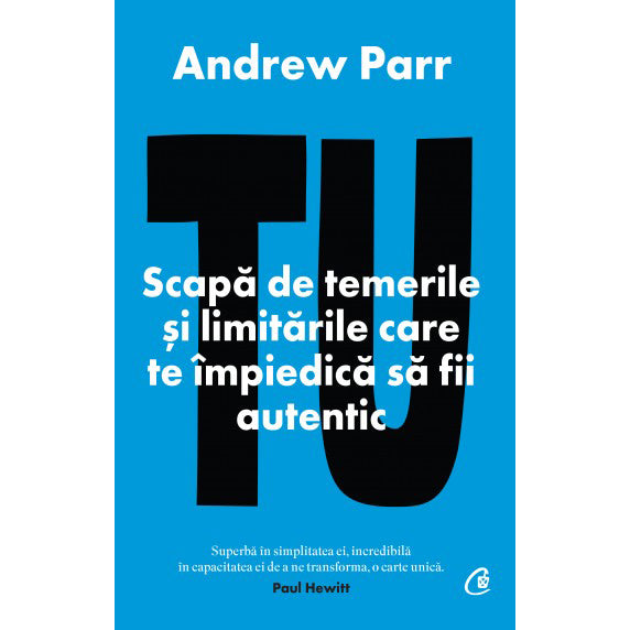 Tu. Scapa de temerile si limitarile care te ?mpiedica sa fii autentic, Andrew Parr