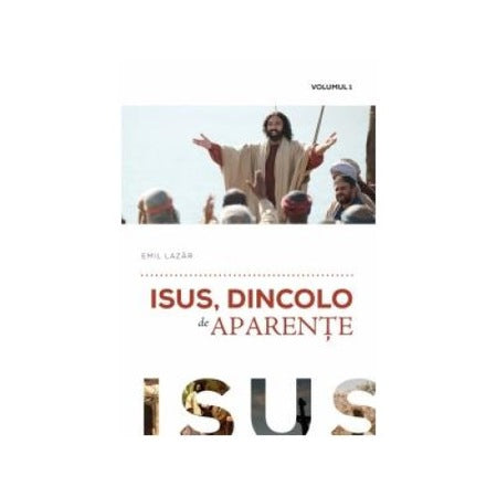 Isus, dincolo de aparente. Volumul I, Emil Lazar