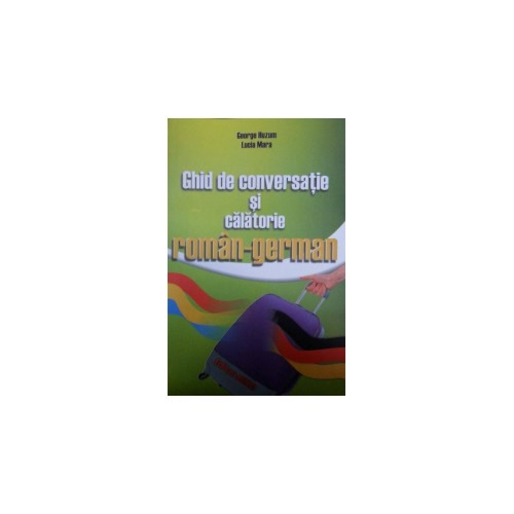 Ghid de conversatie si de calatorie roman-german - George Huzum, Lucia Mara