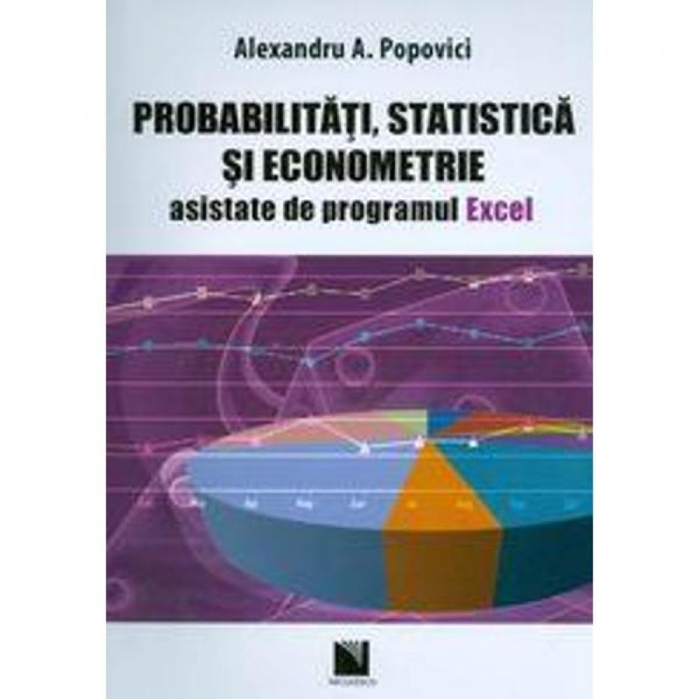 Probabilitati, statistica si econometrie asistate de programul excel - Alexandru A. Popovici