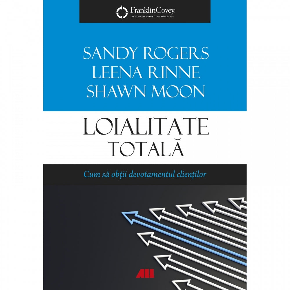Loialitate total?. Cum s? ob?ii devotamentul clien?ilor, Leena Rinne, Sandy Rogers, Leena Rinne, Shawn Moon