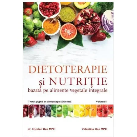 Dietoterapie si nutritie bazata pe alimente vegetale integrale. Tratat si ghid de alimentatie sanatoasa. Volumul 1, Nicolae Dan