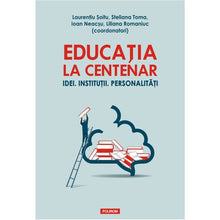 Încarcă imaginea în vizualizatorul Galerie, Educatia la Centenar. Idei. Institutii, Laurentiu Soitu (coord.)
