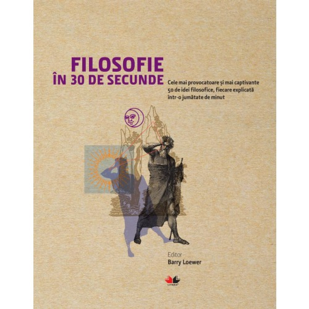 Filosofie in 30 de secunde. Cele mai provocatoare si mai captivante idei filosofice, fiecare explica. Reeditare - Barry Loewer