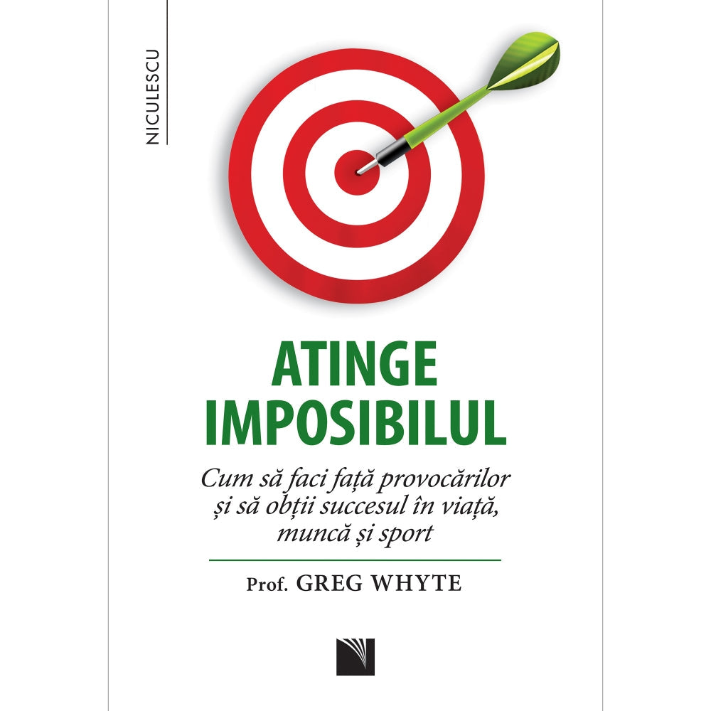 Atinge imposibilul! Cum sa faci fata provocarilor si sa obtii succesul in viata, munca si sport