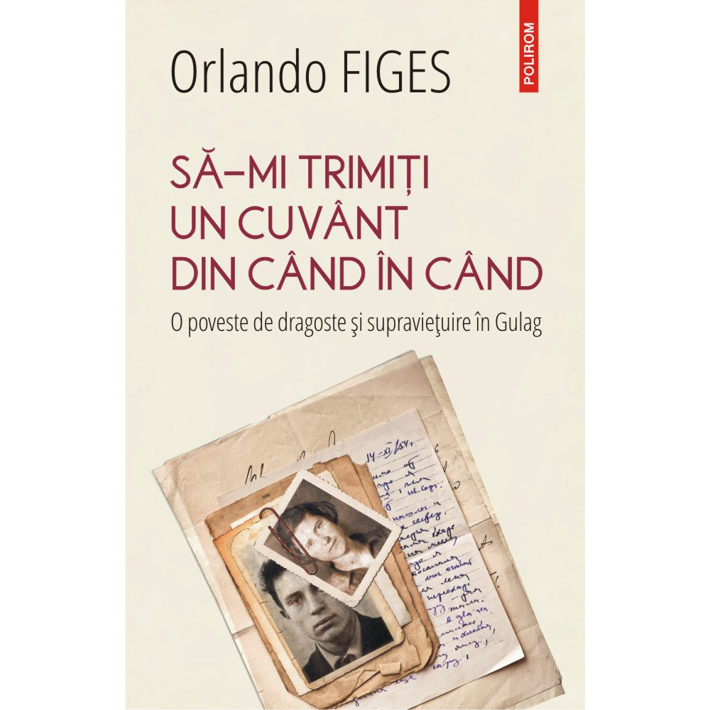 Sa-mi trimiti un cuvant din cand in cand. O poveste de dragoste si supravietuire in Gulag, Orlando Figes