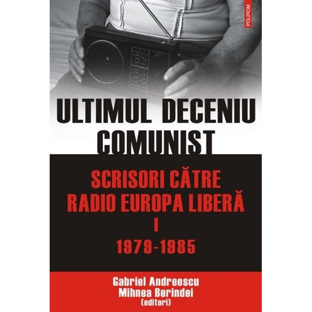 Ultimul deceniu comunist. Scrisori catre Radio Europa Libera - Gabriel Andreescu,Mihnea Berindei