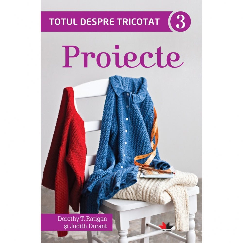 Totul despre tricotat 3: Proiecte - Dorothy T. Ratigan, Judith Durant