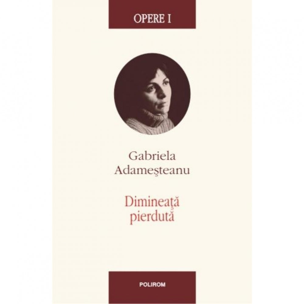 Opere I. Dimineata pierduta - Gabriela Adamesteanu