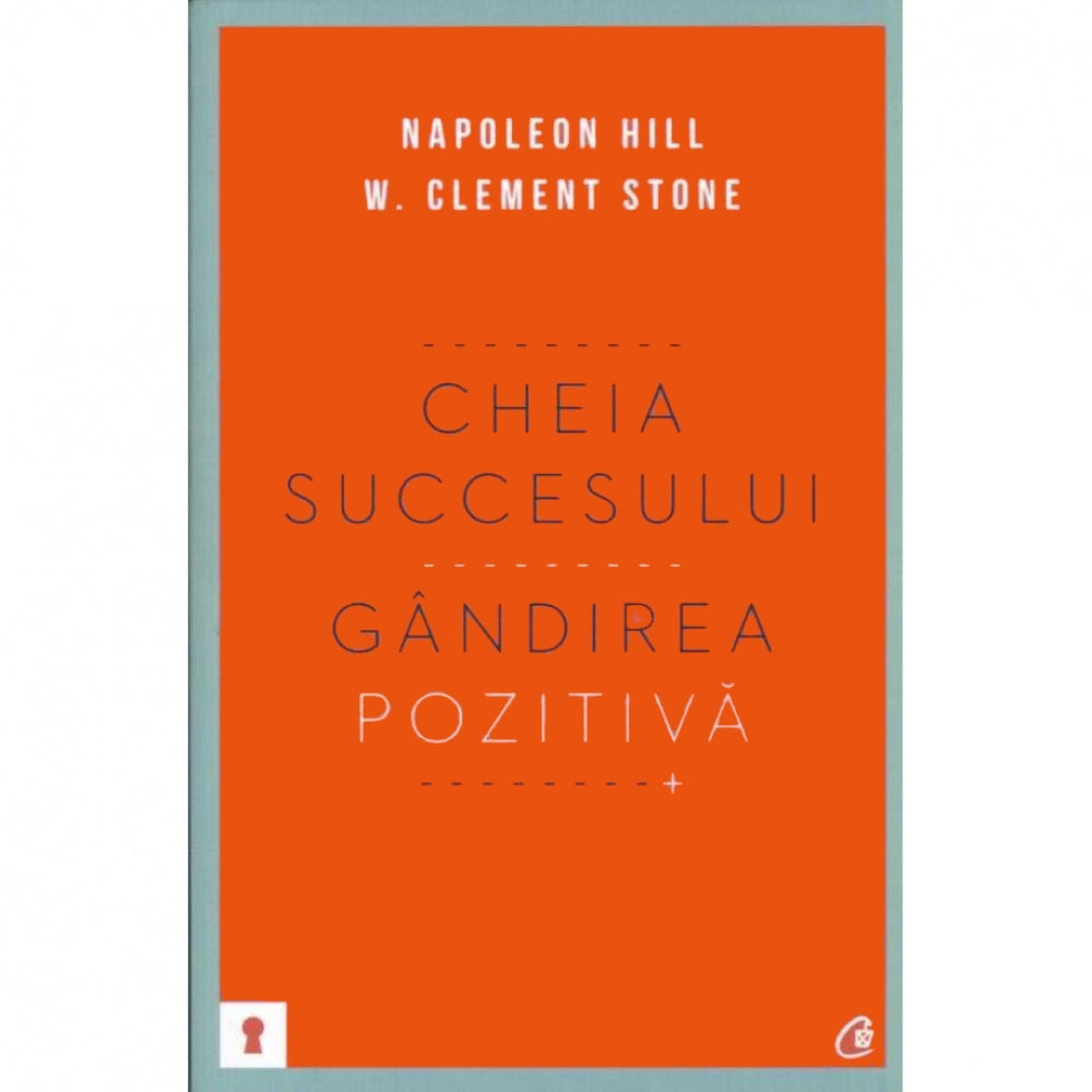 Cheia succesului: Gandirea pozitiva - Napoleon Hill, W. Clement Stone