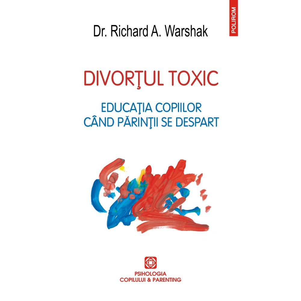 Divortul toxic. Educatia copiilor cand parintii se despart - Dr. Richard A. Warshak