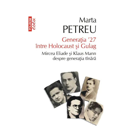 Generatia '27 Intre Holocaust si Gulag. Mircea Eliade si Klaus Mann despre generatia tInara - Marta Petreu