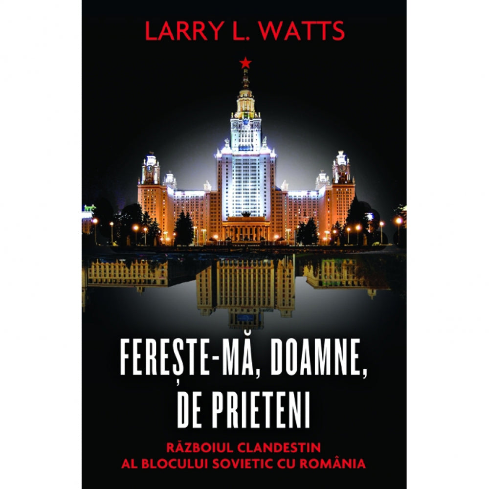 Fereste-ma, Doamne, de prieteni. Razboiul clandestin al blocului sovietic cu Romania. Editia 2012 - Larry L. Watts
