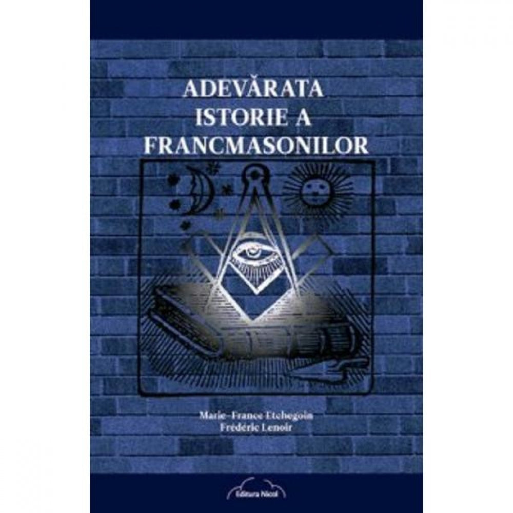Adevarata istorie a francmasonilor - Marie-France Etchegoin, Frederic Lenoir