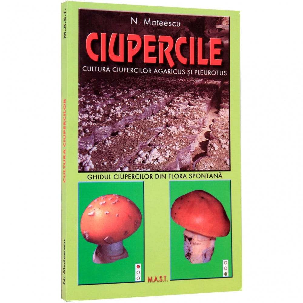 Ciupercile. Cultura ciupercilor Agaricus si Pleurotus si ghidul ciupercilor din flora spontana - N. Mateescu