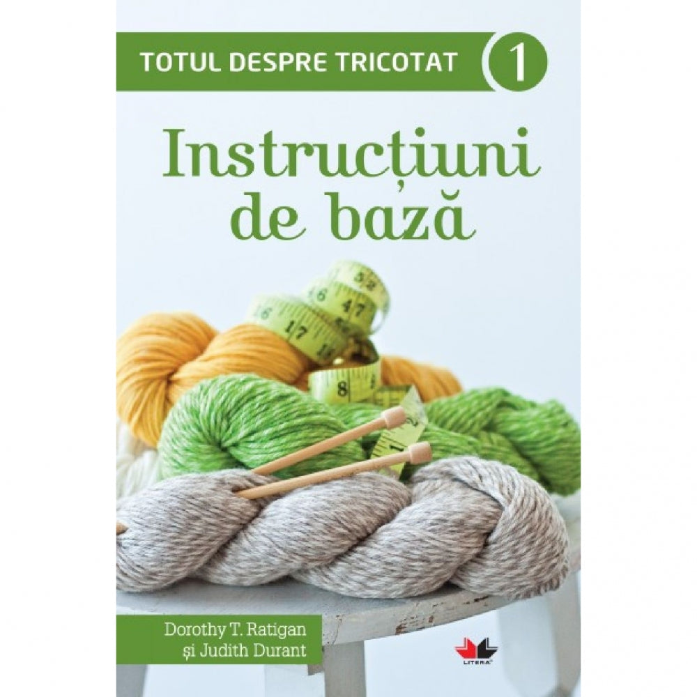 Totul despre tricotat. Instructiuni de baza, Vol. 1 - Dorothy T. Ratigan si Judith Durant
