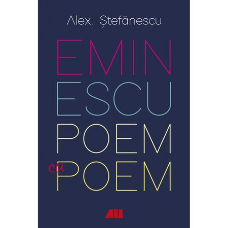 Eminescu, poem cu poem. La o noua lectura - Alex Stefanescu