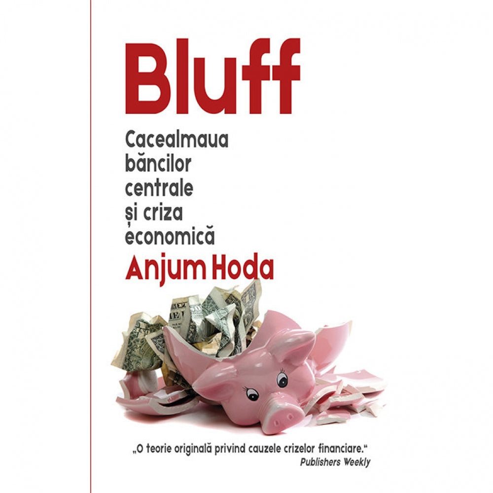 Bluff: cacealmaua bancilor centrale si criza economica - Anjum Hoda
