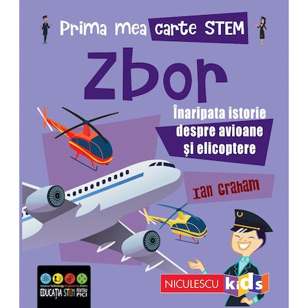 Prima mea carte STEM: ZBOR. Inaripata istorie despre avioane si elicoptere, Ian Graham