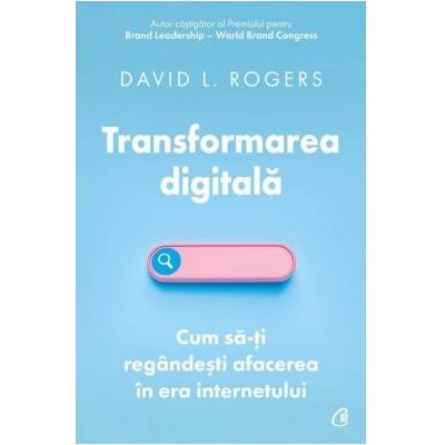 Transformarea digitala.Cum sa-ti regandesti afacerea in era internetului, David L. Rogers